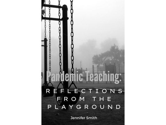 Pandemic Teaching: Reflections from the Playground: a compilation of essays