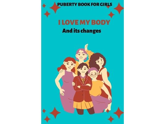I Love My Body and Its Changes: Puberty Book for Girls: A period Book for Teenage Girls My Changing Body