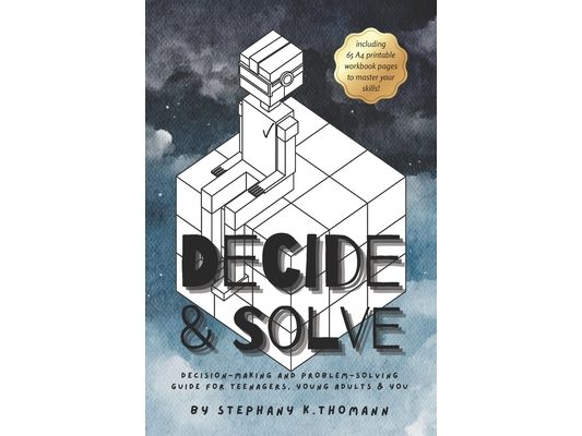 Decide and Solve: Decision-making and Problem-solving skills for teens, young adults, and you
