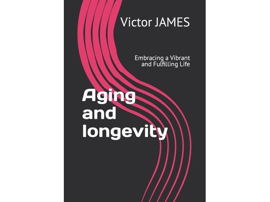 Aging and longevity: Embracing a Vibrant and Fulfilling Life