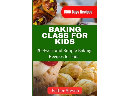Baking Class for Kids: 20 Sweet and Simple Baking Recipes for kids