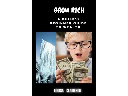 Grow Rich: A Child's Beginner Guide To Wealth