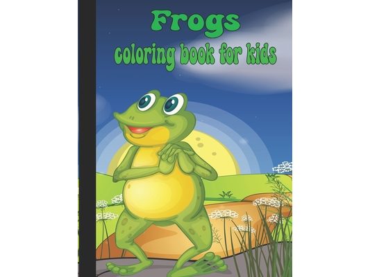 Frogs Coloring Book For Kids: Excellent Frogs Coloring Book For Kids