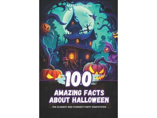 100 Amazing Facts about Halloween: The Scariest and Funniest Party Demystified
