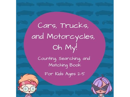 Cars, Trucks, and Motorcycles, Oh My!: Counting, Searching, and Matching Book for Kids Ages 2-5