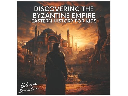 Discovering the Byzantine Empire: Eastern History for Kids
