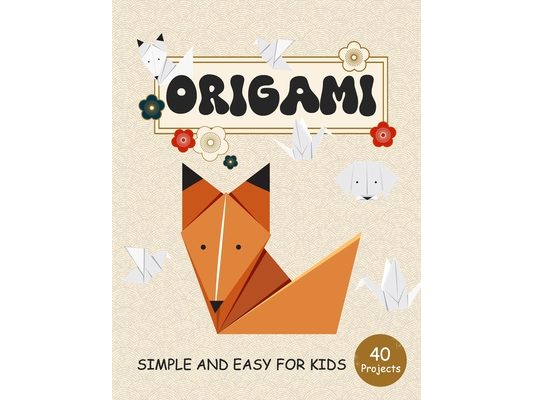 ORIGAMI for Kids: Step by Step Simple and Easy 40 projects animals, flower, boat, airplane and more