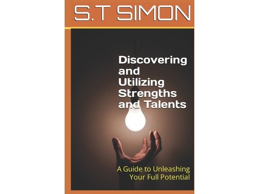 Discovering and Utilizing Strengths and Talents: A Guide to Unleashing Your Full Potential