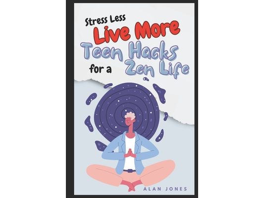 Stress Less, Live More: Teen Hacks for a Zen Life