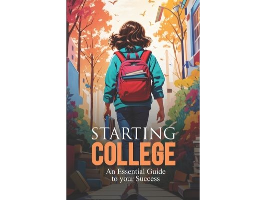 Starting College: An Essential Guide to your Success