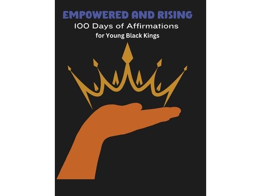 Empowered and Rising: 100 Days of Affirmations for Young Black Kings