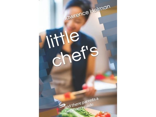 little chef's: and there parents a beginners guide