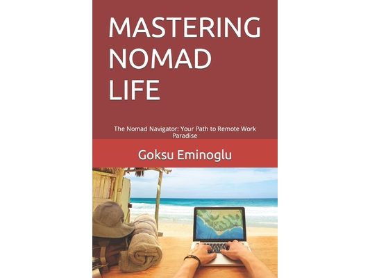 Mastering Nomad Life: The Nomad Navigator: Your Path to Remote Work Paradise