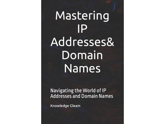 Mastering IP Addresses, Domain Names: Navigating the World of IP Addresses and Domain Names