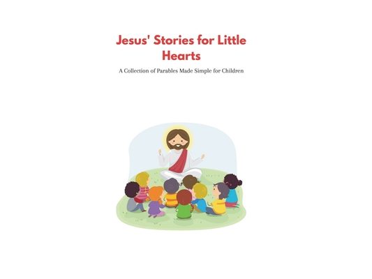 Jesus' Stories for Little Hearts: A Collection of Parables made simple for Children