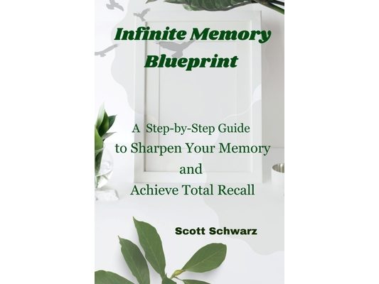Infinite Memory Blueprint: A Step-by-Step Guide to Sharpen Your Memory and Achieve Total Recall