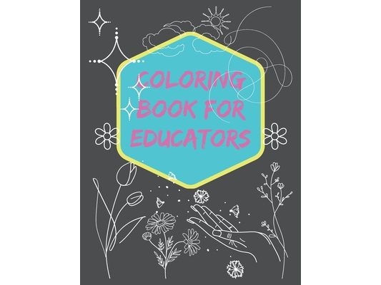 Coloring Book For Educators: "Color Your World, Reflect on Your Journey, and Find Inspiration"