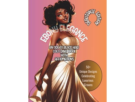 Ebony Elegance: AN ODE TO BLACK HAIR COLORING BOOK WITH AFFIRMATIONS: Debutante Edition 50+ Unique Designs Celebrating Luxurious Crown