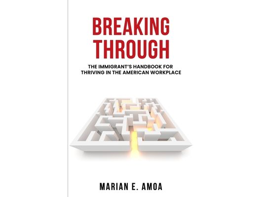 Breaking Through: The Immigrant's Handbook for Thriving in the American Workplace