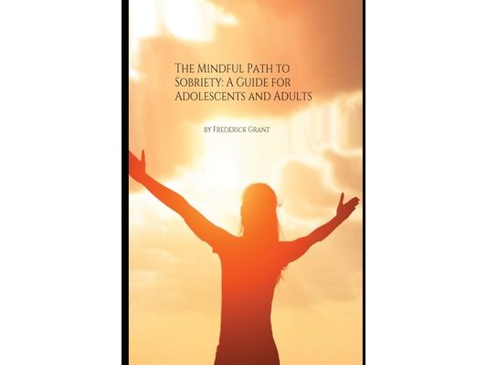 The Mindful Path to Sobriety: A Guide for Adolescents and Adults