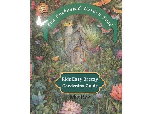 The Enchanted Garden Book: Kids Easy Breezy Gardening Guide