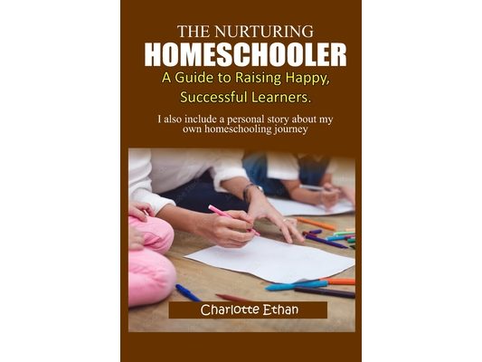 The Nurturing Homeschooler;: A Guide to Raising Happy, Successful Learners.