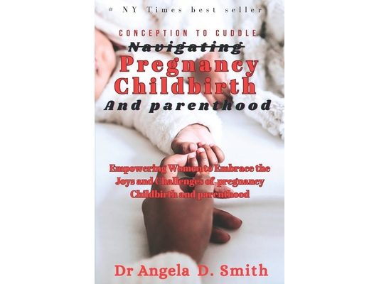 Conception to cuddle Navigating PREGNANCY CHILDBIRTH And parenthood: Empowering Women to Embrace the Joys and Challenges of Pregnancy Childbirth and P
