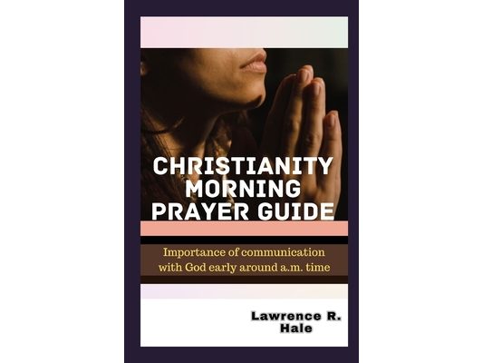 Christianity Morning Prayer Guide: Importance of communication with God early around a.m. time young christians heartfelt prayer gratitude kindness sp