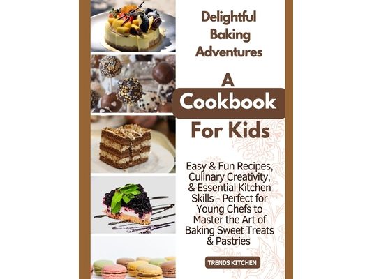Delightful Baking Adventures: A Cookbook for Kids - Easy & Fun Recipes, Culinary Creativity, & Essential Kitchen Skills - Perfect for Young Chefs to