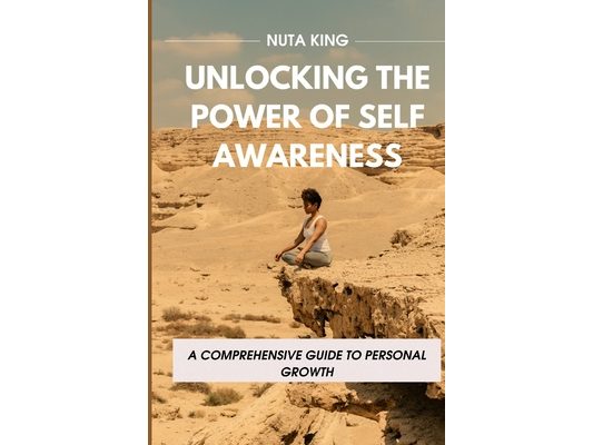 Unlocking the Power of Self-Awareness: A Comprehensive Guide To Personal Growth