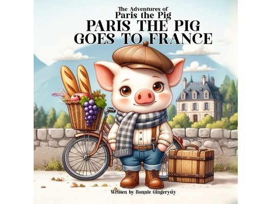 Paris the Pig goes to France: The Adventures of Paris the Pig