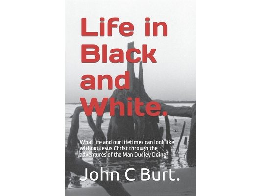 Life in Black and White.: What life and our lifetimes can look like without Jesus Christ through the adventures of the Man Dudley Doing?