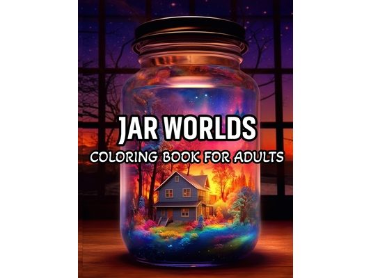 Jar Worlds Coloring Book For Adults: Adult Colored Pages Featuring Beautiful Flowers, Nature Landscape, Adorable Animals, and Many More, Designs for S