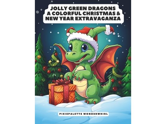 Jolly Green Dragons: 115 pages of colorful Christmas & New Year Extravaganza for Kids: Whimsical Adventures with Cute Little Dragons in Chr