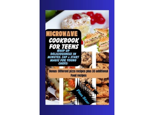 Microwave cookbook for teens: Whip Up Deliciousness in minutes: zap and start magic for young chefs