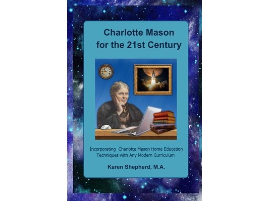 Charlotte Mason for the 21st Century: Incorporating Charlotte Mason Home Education Techniques with Any Modern Curriculum