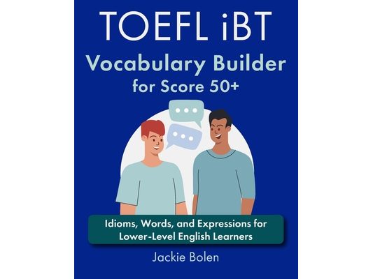 TOEFL iBT Vocabulary Builder for Score 50+: Idioms, Words, and Expressions for Lower-Level English Learners