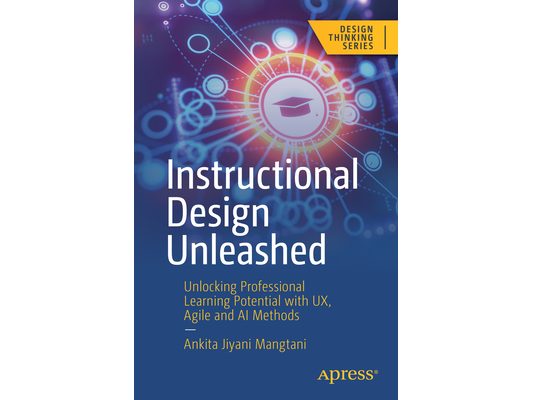Instructional Design Unleashed: Unlocking Professional Learning Potential with Ux, Agile and AI Methods