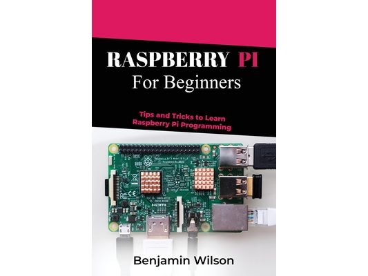Raspberry Pi for Beginners: Tips and Tricks to Learn Raspberry Pi Programming