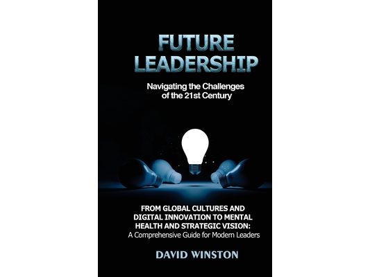 Future Leadership: Navigating the Challenges of the 21st Century: From Global Cultures and Digital Innovation to Mental Health and Strategic Vision: A