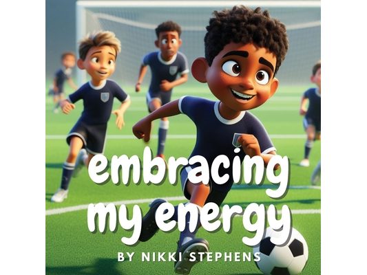 Embracing my energy: An inspiring soccer story of self confidence for kids with ADHD