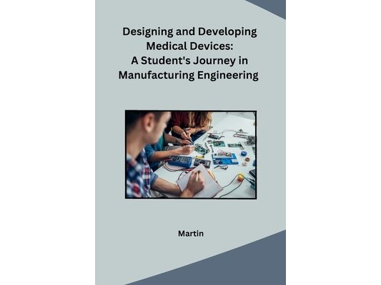 Designing and Developing Medical Devices: A Student's Journey in Manufacturing Engineering