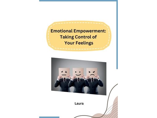 Emotional Empowerment: Taking Control of Your Feelings
