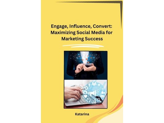 Engage, Influence, Convert: Maximizing Social Media for Marketing Success
