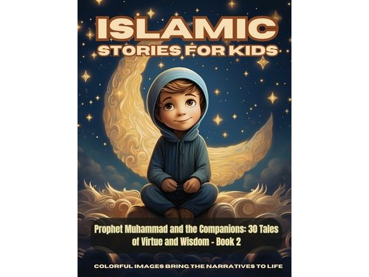 Islamic Stories For Kids - Prophet Muhammad and the Companions: 30 Tales of Virtue and Wisdom - Book 2