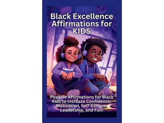 Black Excellence Affirmations for Kids: Positive Affirmations for Black Kids to Increase Confidence, Motivation, Self-Esteem, Leadership, and Fun!