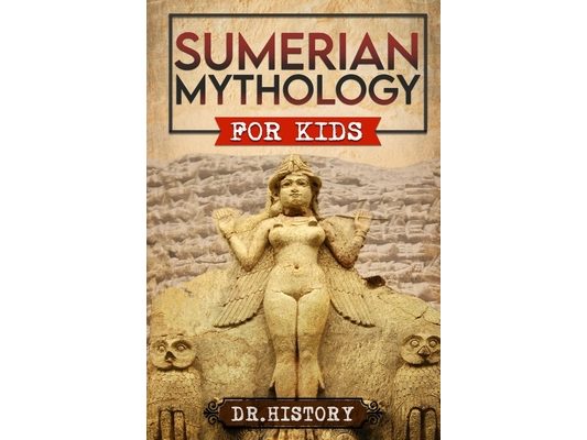 Sumerian Mythology: Enchanting Ancient History and the Most Influential Events of Sumerian Mythology for Kids