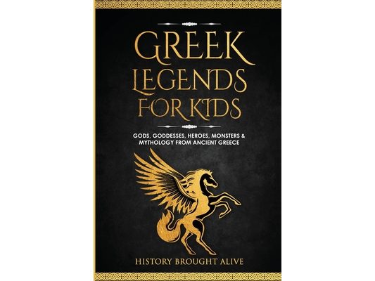 Greek Legends For Kids: Gods, Goddesses, Heroes, Monsters & Mythology From Ancient Greece