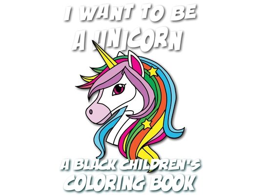 I Want To Be A Unicorn - A Black Children's Coloring Book: A Coloring Journey For Young Artists