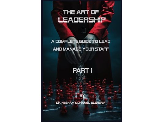 The Art of leadership: PART I: Complete Guide to Lead and Manage Your Staff
